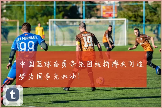 中国篮球奋勇争先团结拼搏共同追梦为国争光加油！