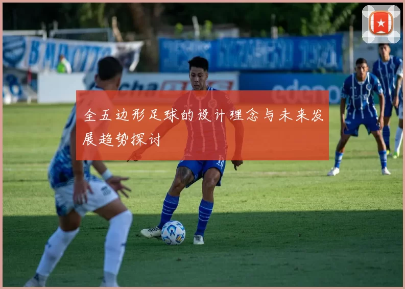 全五边形足球的设计理念与未来发展趋势探讨