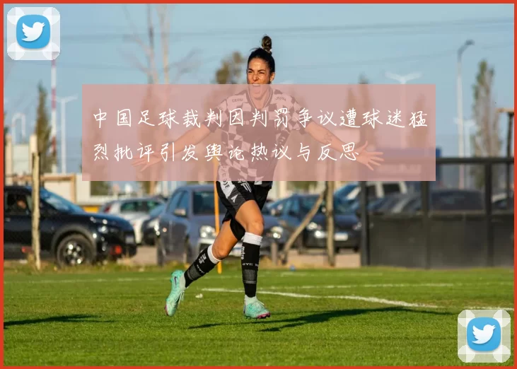 中国足球裁判因判罚争议遭球迷猛烈批评引发舆论热议与反思