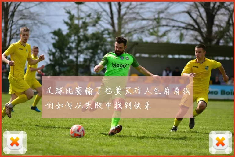 足球比赛输了也要笑对人生看看我们如何从失败中找到快乐