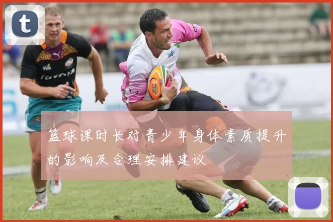 篮球课时长对青少年身体素质提升的影响及合理安排建议