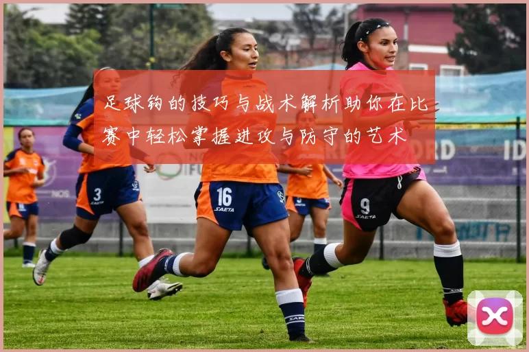 足球钩的技巧与战术解析助你在比赛中轻松掌握进攻与防守的艺术